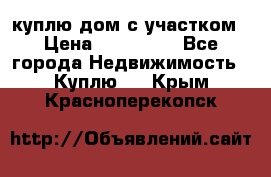 куплю дом с участком › Цена ­ 300 000 - Все города Недвижимость » Куплю   . Крым,Красноперекопск